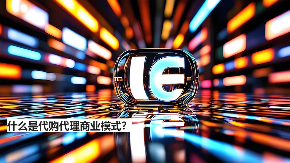 什么是代购代理商业模式？