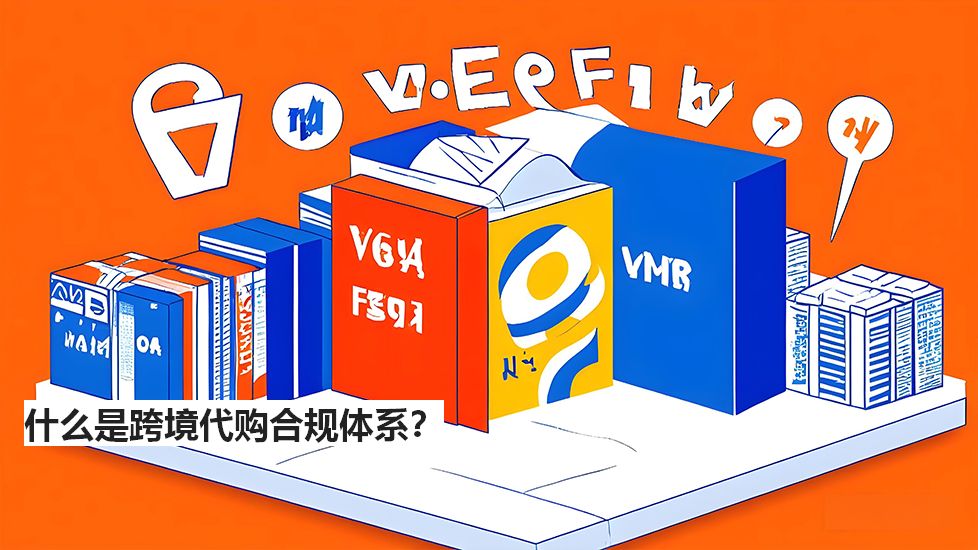 什么是跨境代购合规体系？