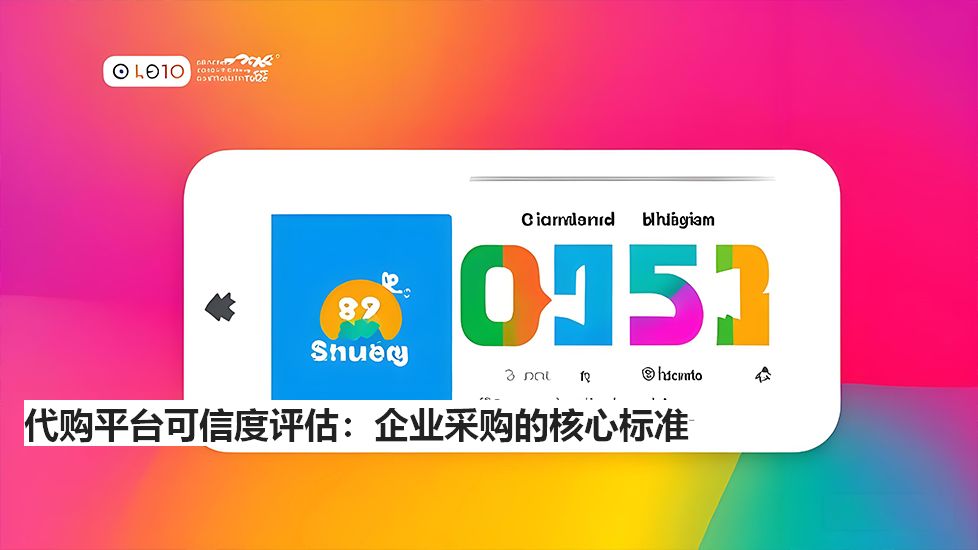 代购平台可信度评估：企业采购的核心标准