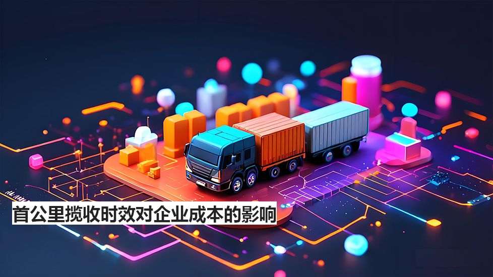 首公里揽收时效对企业成本的影响